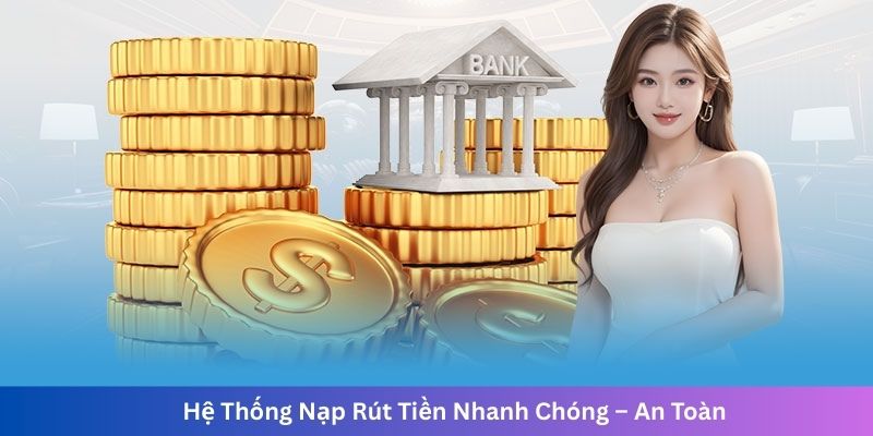 Hệ Thống Nạp Rút Tiền Nhanh Chóng – An Toàn