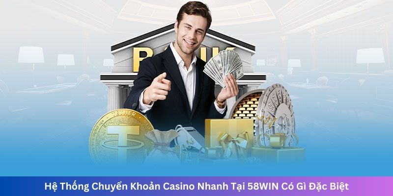 Hệ Thống Chuyển Khoản Casino Nhanh Tại 58WIN Có Gì Đặc Biệt