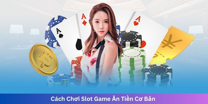 Cách Chơi Slot Game Ăn Tiền Cơ Bản
