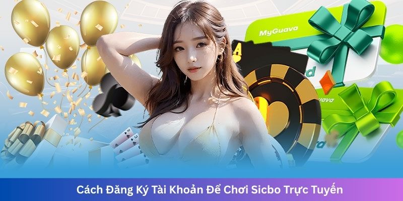 Cách Đăng Ký Tài Khoản Để Chơi Sicbo Trực Tuyến