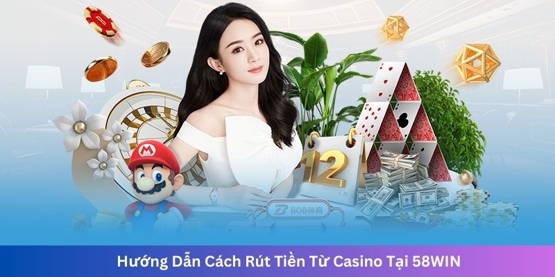 Hướng Dẫn Cách Rút Tiền Từ Casino Tại 58WIN